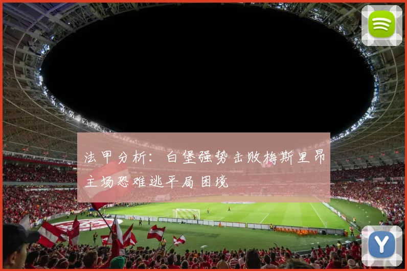 法甲分析：白堡强势击败梅斯里昂主场恐难逃平局困境