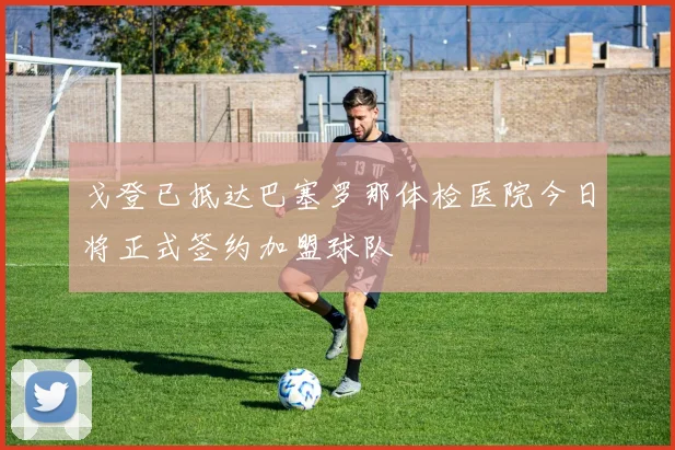 戈登已抵达巴塞罗那体检医院今日将正式签约加盟球队