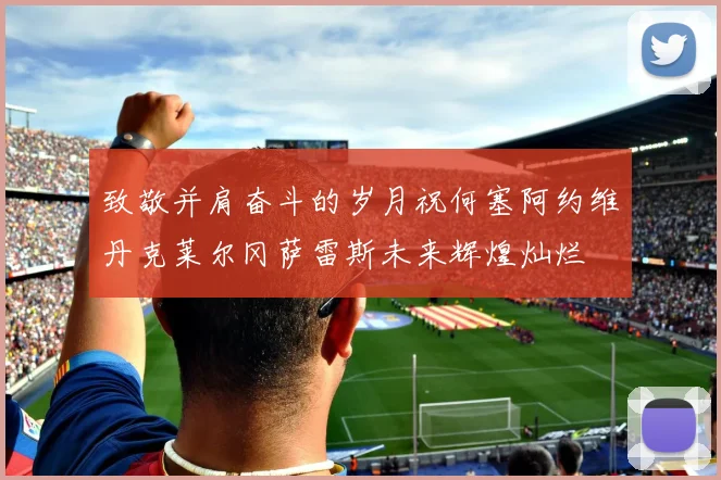 致敬并肩奋斗的岁月祝何塞阿约维丹克莱尔冈萨雷斯未来辉煌灿烂